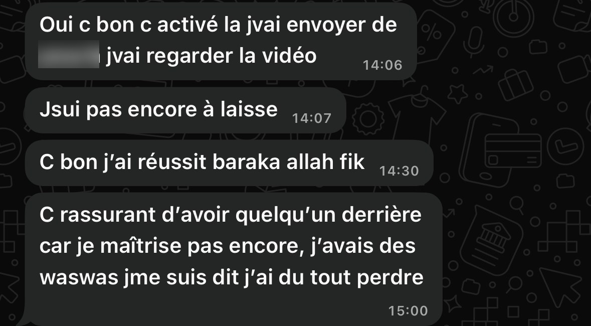 Message d'un client : « C bon j'ai réussi, baraka Allah fik. C rassurant d'avoir quelqu'un derrière car je maîtrise pas encore, j'avais des waswas, jme suis dit j'ai tout perdu »